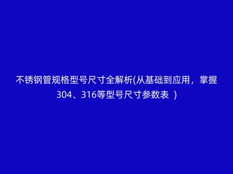 荣耀官方官网入口管规格型号尺寸全解析(从基础到应用，掌握304、316等型号尺寸参数表  )