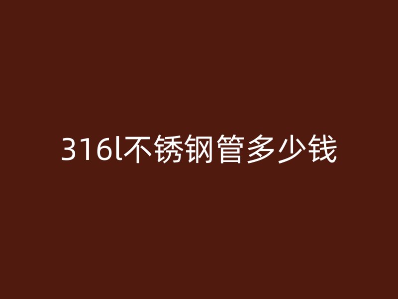 316l荣耀官方官网入口管多少钱
