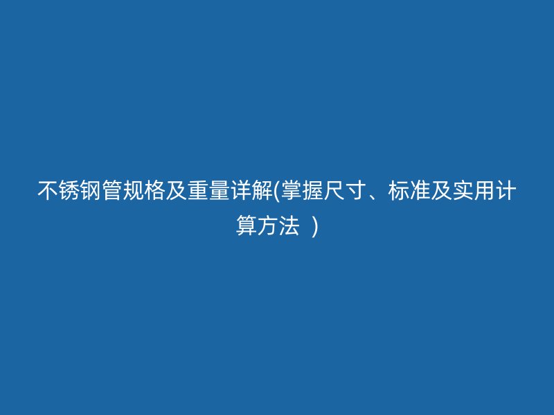 荣耀官方官网入口管规格及重量详解(掌握尺寸、标准及实用计算方法  )