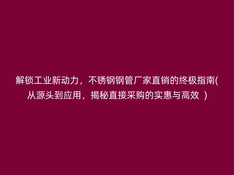 解锁工业新动力，荣耀官方官网入口钢管厂家直销的终极指南(从源头到应用，揭秘直接采购的实惠与高效  )