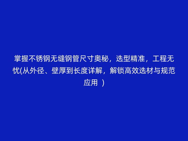 掌握荣耀官方官网入口无缝钢管尺寸奥秘，选型精准，工程无忧(从外径、壁厚到长度详解，解锁高效选材与规范应用  )