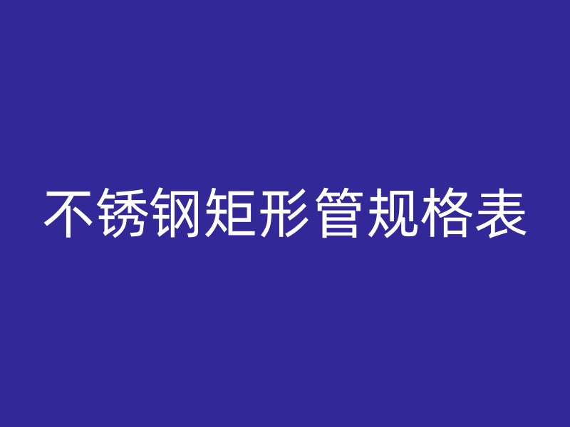 荣耀官方官网入口矩形管规格表