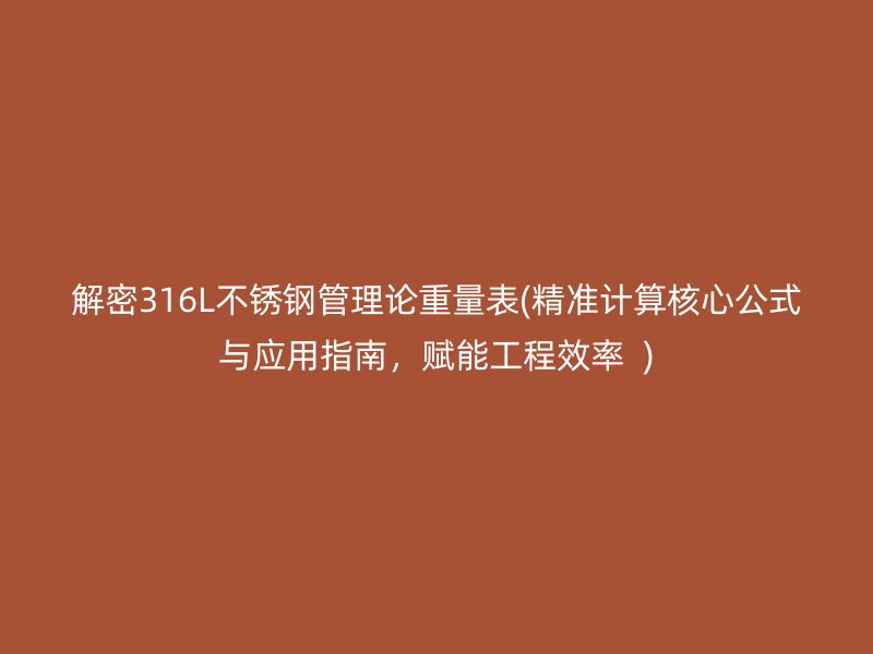 解密316L荣耀官方官网入口管理论重量表(精准计算核心公式与应用指南，赋能工程效率  )