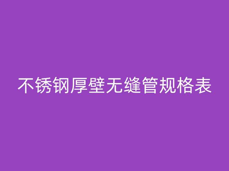 荣耀官方官网入口厚壁无缝管规格表