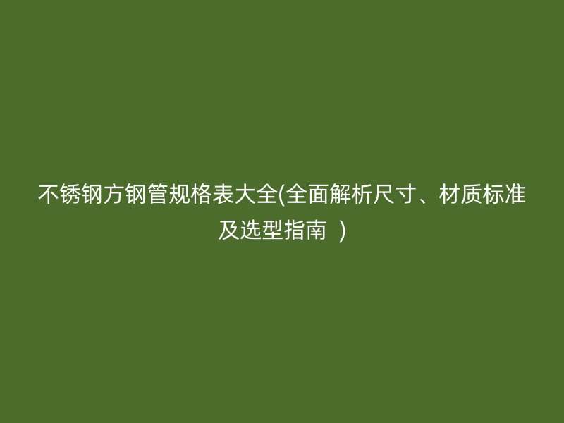 荣耀官方官网入口方钢管规格表大全(全面解析尺寸、材质标准及选型指南  )