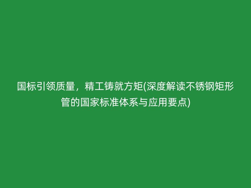 国标引领质量，精工铸就方矩(深度解读荣耀官方官网入口矩形管的国家标准体系与应用要点)