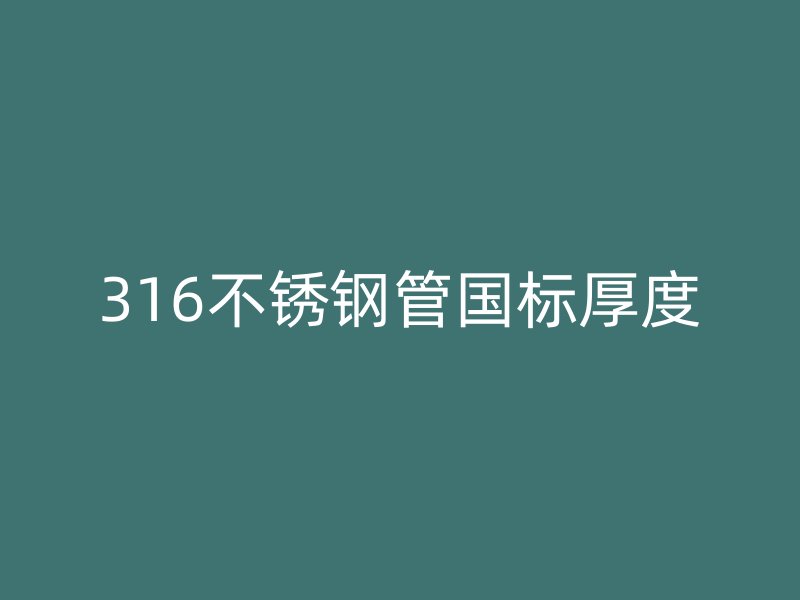 316荣耀官方官网入口管国标厚度