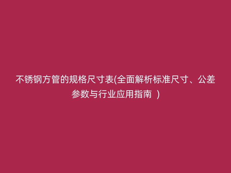 荣耀官方官网入口方管的规格尺寸表(全面解析标准尺寸、公差参数与行业应用指南  )