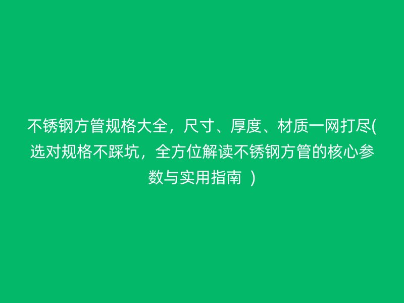 荣耀官方官网入口方管规格大全，尺寸、厚度、材质一网打尽(选对规格不踩坑，全方位解读荣耀官方官网入口方管的核心参数与实用指南  )