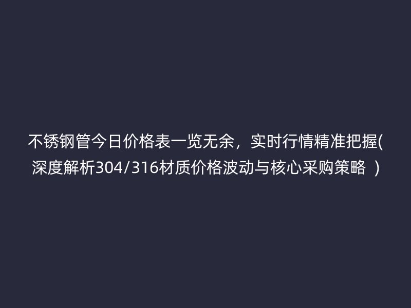 荣耀官方官网入口管今日价格表一览无余，实时行情精准把握(深度解析304/316材质价格波动与核心采购策略  )