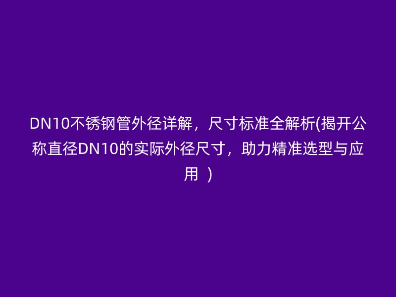 DN10荣耀官方官网入口管外径详解，尺寸标准全解析(揭开公称直径DN10的实际外径尺寸，助力精准选型与应用  )