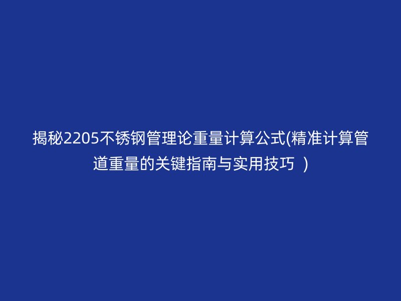 揭秘2205荣耀官方官网入口管理论重量计算公式(精准计算管道重量的关键指南与实用技巧  )