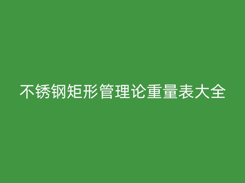 荣耀官方官网入口矩形管理论重量表大全