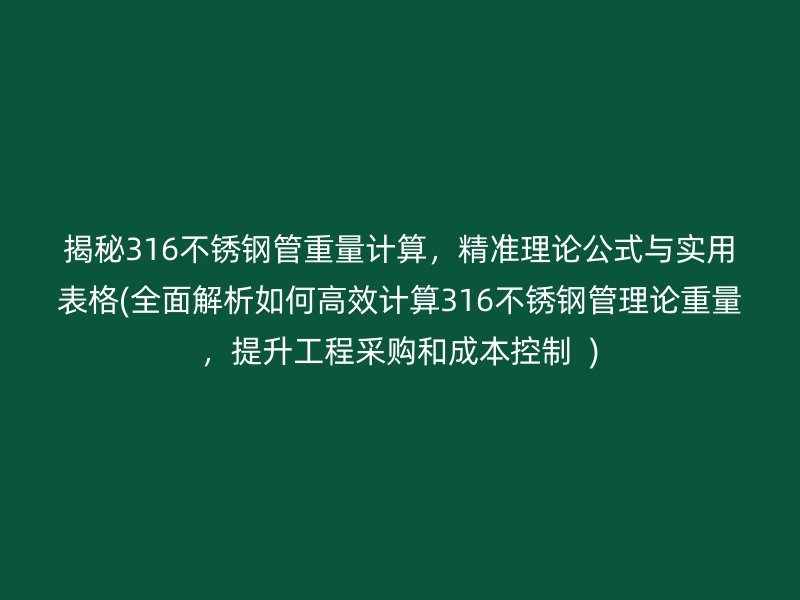 揭秘316荣耀官方官网入口管重量计算，精准理论公式与实用表格(全面解析如何高效计算316荣耀官方官网入口管理论重量，提升工程采购和成本控制  )