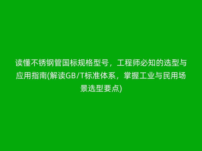 读懂荣耀官方官网入口管国标规格型号，工程师必知的选型与应用指南(解读GB/T标准体系，掌握工业与民用场景选型要点)