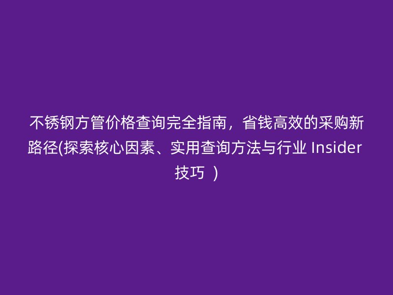 荣耀官方官网入口方管价格查询完全指南，省钱高效的采购新路径(探索核心因素、实用查询方法与行业 Insider 技巧  )
