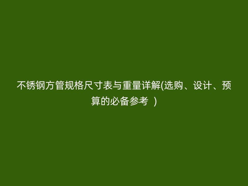 荣耀官方官网入口方管规格尺寸表与重量详解(选购、设计、预算的必备参考  )