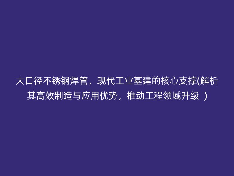 大口径荣耀官方官网入口焊管，现代工业基建的核心支撑(解析其高效制造与应用优势，推动工程领域升级  )