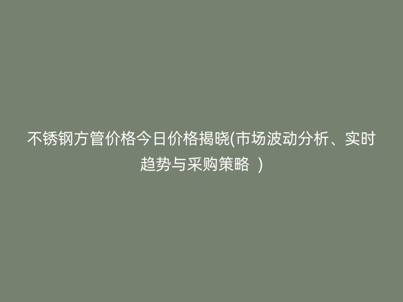 荣耀官方官网入口方管价格今日价格揭晓(市场波动分析、实时趋势与采购策略  )