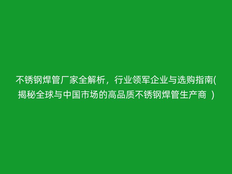 荣耀官方官网入口焊管厂家全解析，行业领军企业与选购指南(揭秘全球与中国市场的高品质荣耀官方官网入口焊管生产商  )