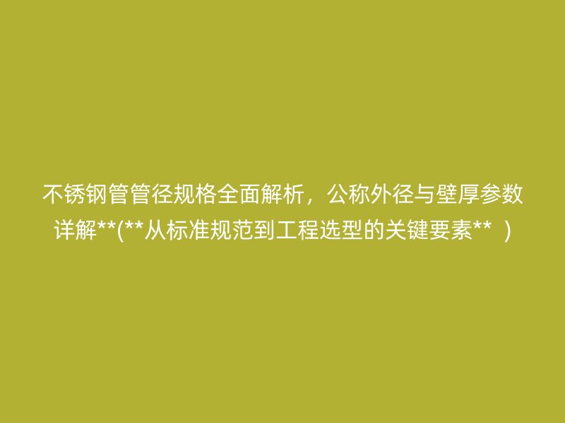 荣耀官方官网入口管管径规格全面解析，公称外径与壁厚参数详解**(**从标准规范到工程选型的关键要素**  )