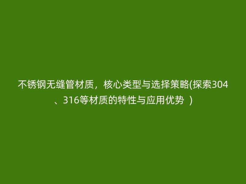 荣耀官方官网入口无缝管材质，核心类型与选择策略(探索304、316等材质的特性与应用优势  )