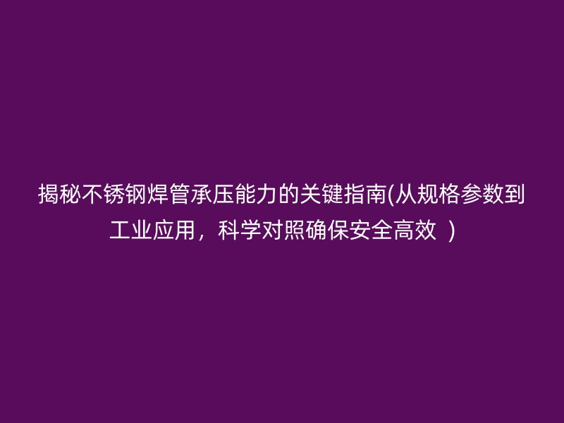 揭秘荣耀官方官网入口焊管承压能力的关键指南(从规格参数到工业应用，科学对照确保安全高效  )