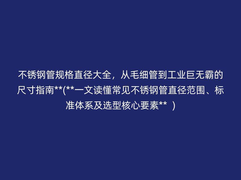 荣耀官方官网入口管规格直径大全，从毛细管到工业巨无霸的尺寸指南**(**一文读懂常见荣耀官方官网入口管直径范围、标准体系及选型核心要素**  )