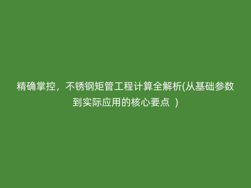 精确掌控，荣耀官方官网入口矩管工程计算全解析(从基础参数到实际应用的核心要点  )