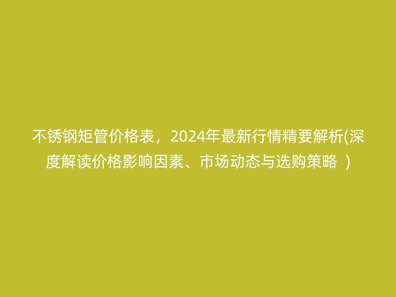 荣耀官方官网入口矩管价格表，2024年最新行情精要解析(深度解读价格影响因素、市场动态与选购策略  )