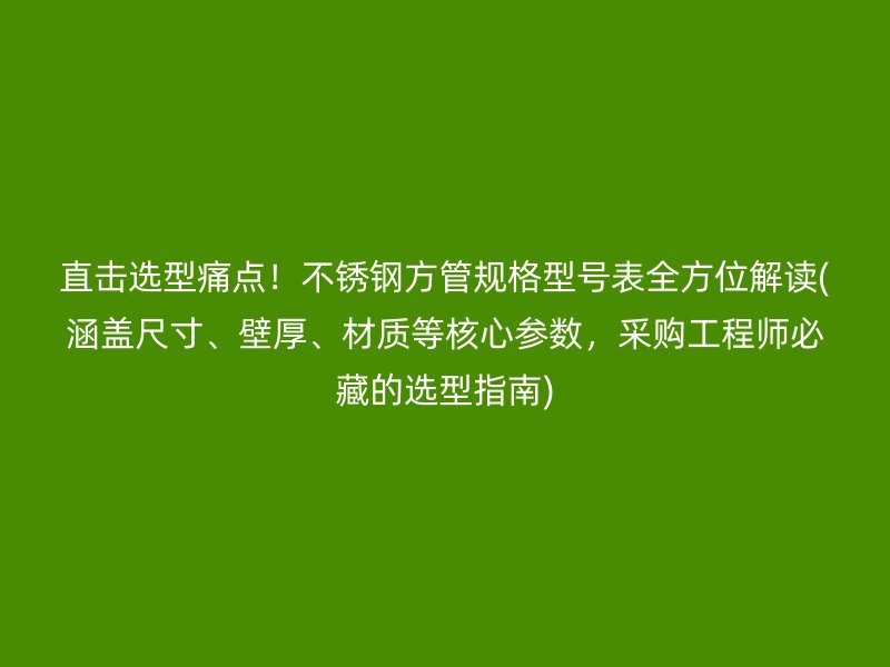 直击选型痛点！荣耀官方官网入口方管规格型号表全方位解读(涵盖尺寸、壁厚、材质等核心参数，采购工程师必藏的选型指南)