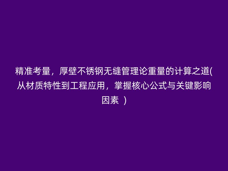 精准考量，厚壁荣耀官方官网入口无缝管理论重量的计算之道(从材质特性到工程应用，掌握核心公式与关键影响因素  )