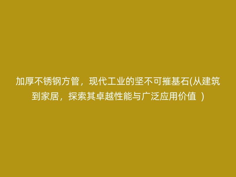 加厚荣耀官方官网入口方管，现代工业的坚不可摧基石(从建筑到家居，探索其卓越性能与广泛应用价值  )