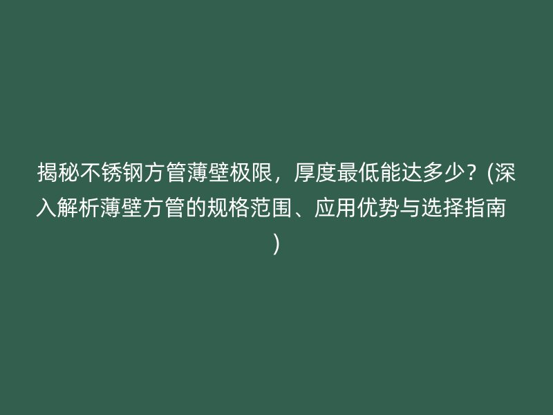 揭秘荣耀官方官网入口方管薄壁极限，厚度最低能达多少？(深入解析薄壁方管的规格范围、应用优势与选择指南  )