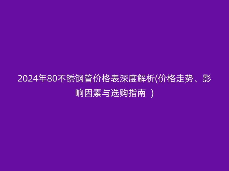 2024年80荣耀官方官网入口管价格表深度解析(价格走势、影响因素与选购指南  )