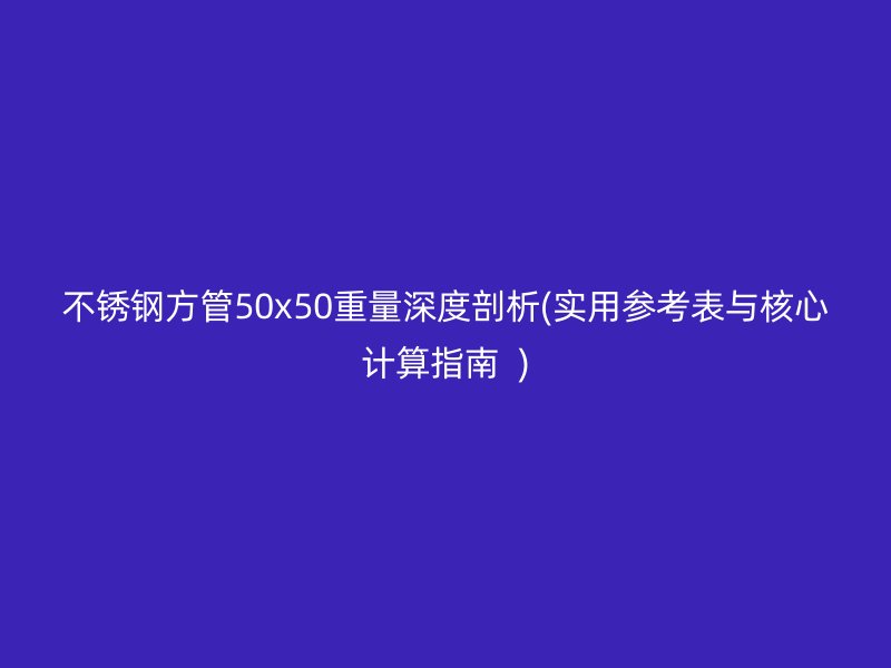 荣耀官方官网入口方管50x50重量深度剖析(实用参考表与核心计算指南  )