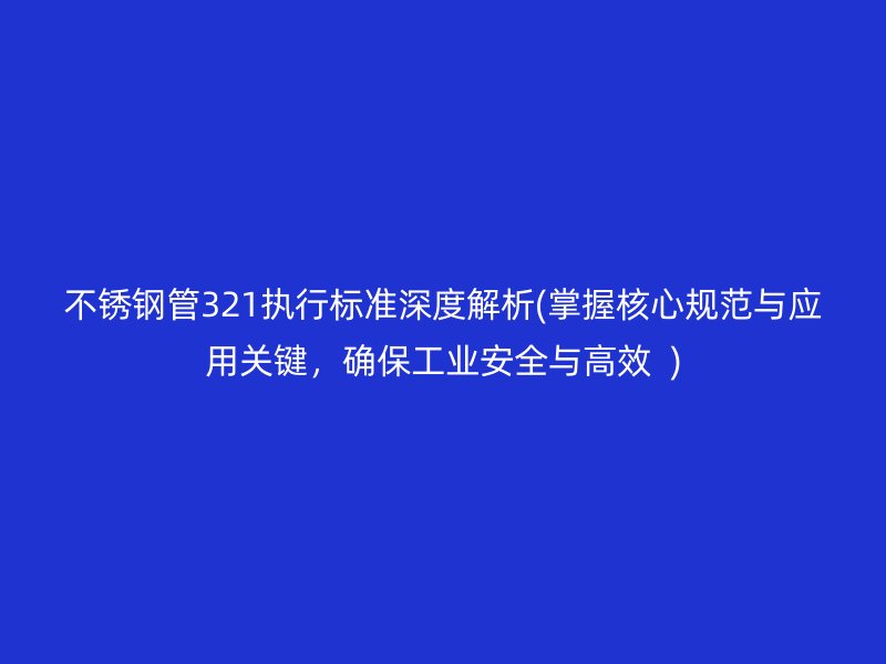 荣耀官方官网入口管321执行标准深度解析(掌握核心规范与应用关键，确保工业安全与高效  )