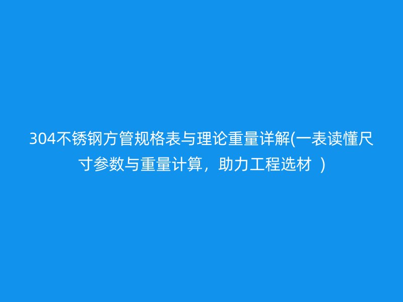 304荣耀官方官网入口方管规格表与理论重量详解(一表读懂尺寸参数与重量计算，助力工程选材  )