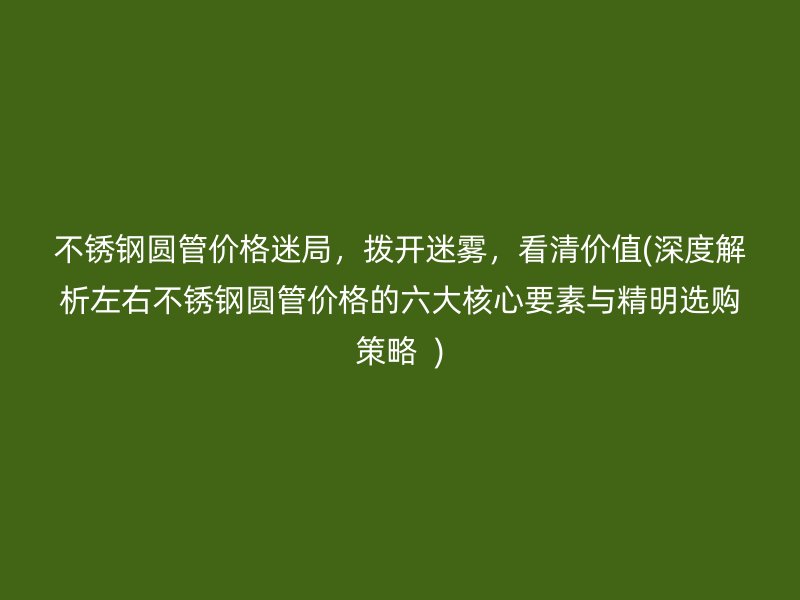 荣耀官方官网入口圆管价格迷局，拨开迷雾，看清价值(深度解析左右荣耀官方官网入口圆管价格的六大核心要素与精明选购策略  )