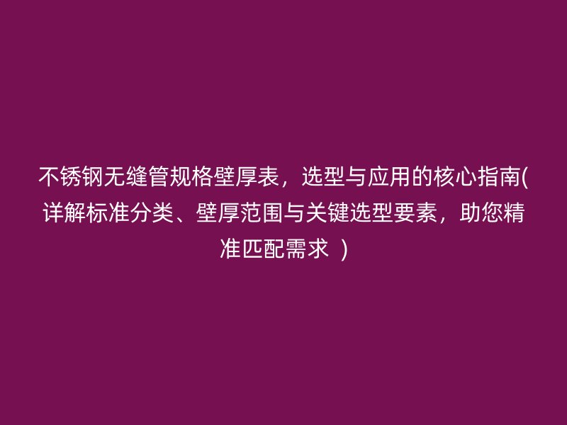 荣耀官方官网入口无缝管规格壁厚表，选型与应用的核心指南(详解标准分类、壁厚范围与关键选型要素，助您精准匹配需求  )