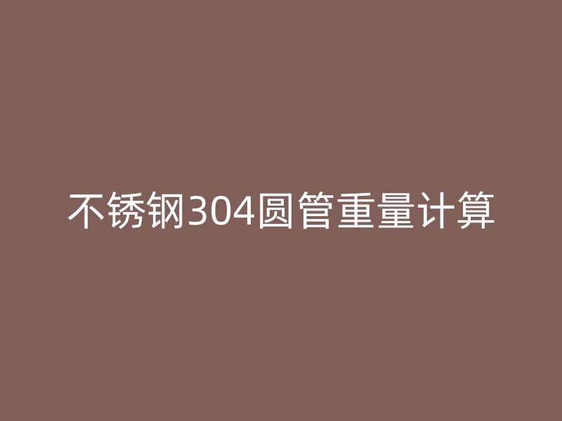 荣耀官方官网入口304圆管重量计算