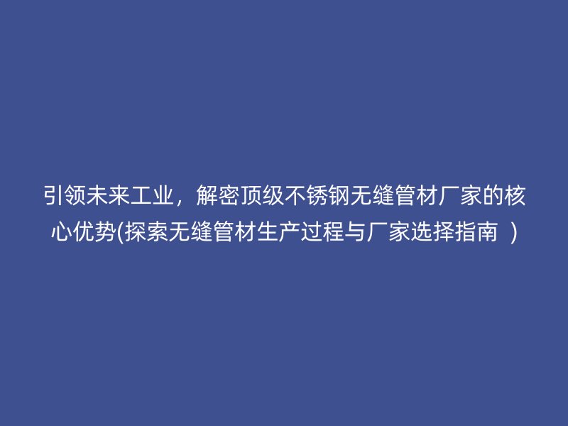 引领未来工业，解密顶级荣耀官方官网入口无缝管材厂家的核心优势(探索无缝管材生产过程与厂家选择指南  )