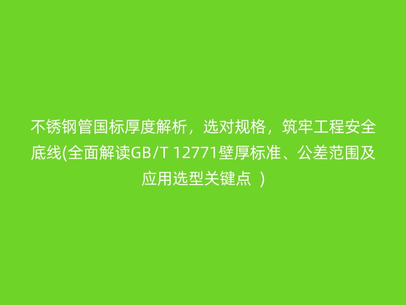 荣耀官方官网入口管国标厚度解析，选对规格，筑牢工程安全底线(全面解读GB/T 12771壁厚标准、公差范围及应用选型关键点  )