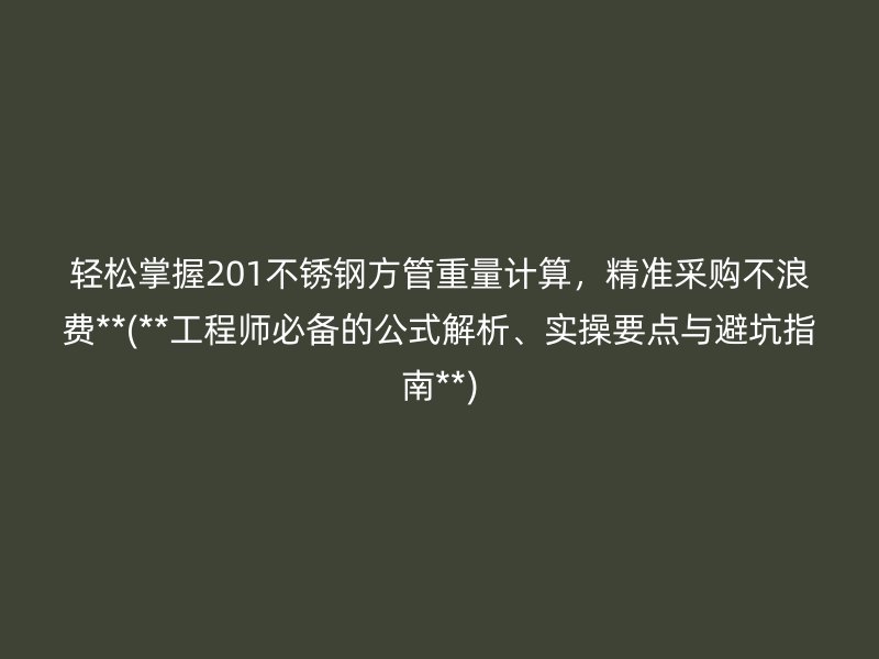 轻松掌握201荣耀官方官网入口方管重量计算，精准采购不浪费**(**工程师必备的公式解析、实操要点与避坑指南**)