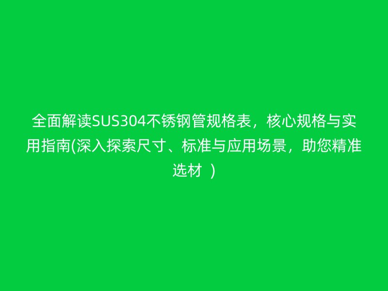 全面解读SUS304荣耀官方官网入口管规格表，核心规格与实用指南(深入探索尺寸、标准与应用场景，助您精准选材  )