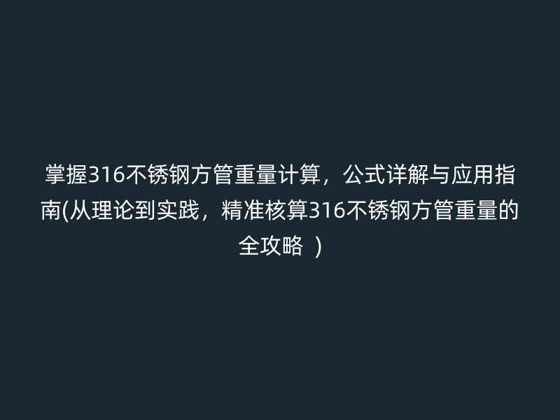 掌握316荣耀官方官网入口方管重量计算,公式详解与应用指南(从理论到实践,精准核算316荣耀官方官网入口方管重量的全攻略 )