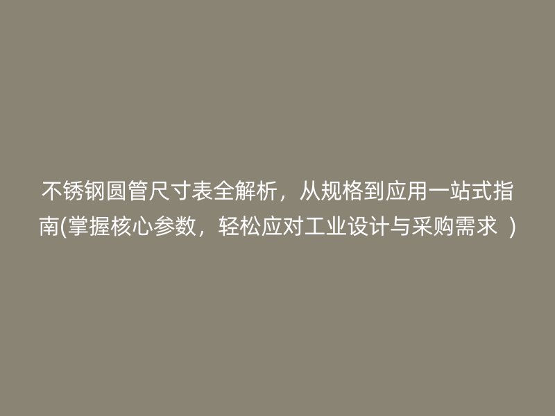 荣耀官方官网入口圆管尺寸表全解析，从规格到应用一站式指南(掌握核心参数，轻松应对工业设计与采购需求  )
