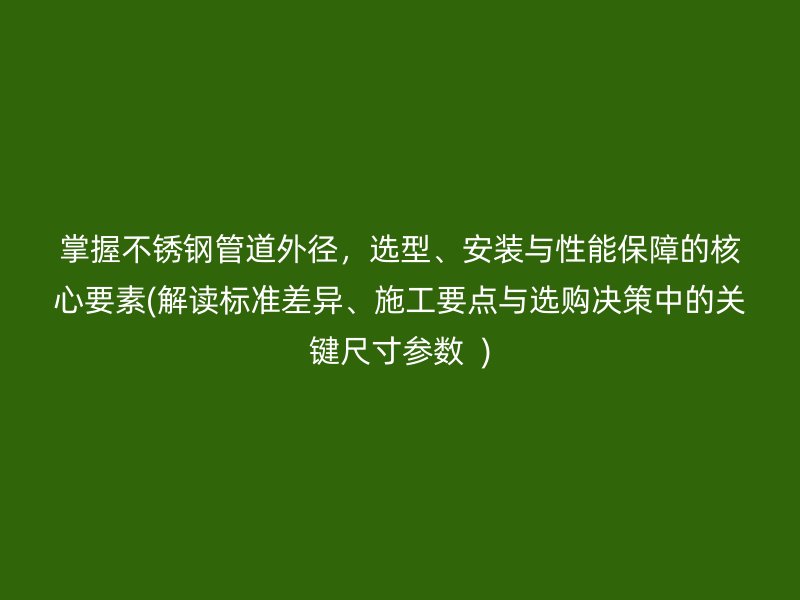 掌握荣耀官方官网入口管道外径，选型、安装与性能保障的核心要素(解读标准差异、施工要点与选购决策中的关键尺寸参数  )