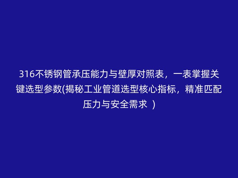 316荣耀官方官网入口管承压能力与壁厚对照表，一表掌握关键选型参数(揭秘工业管道选型核心指标，精准匹配压力与安全需求  )