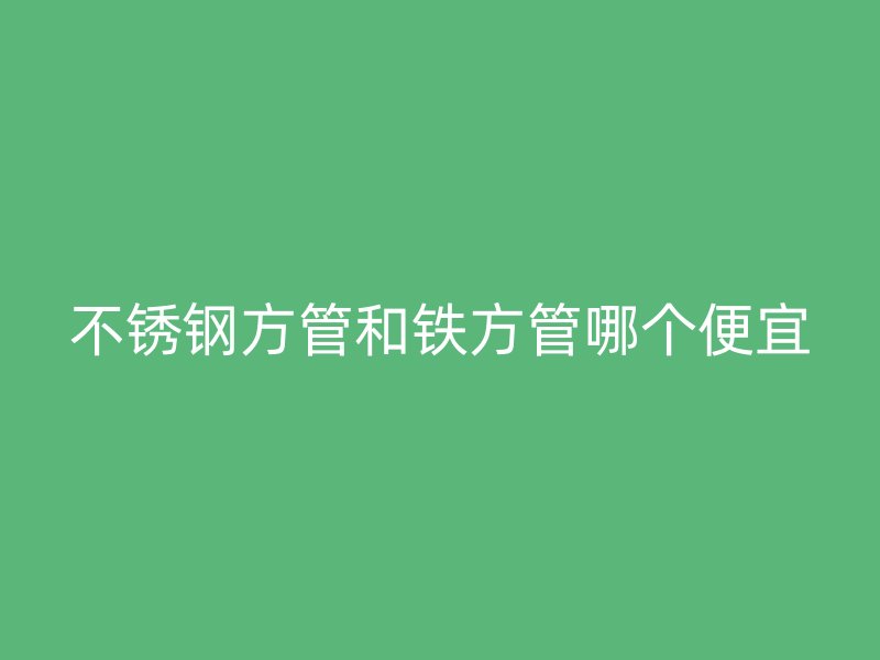 荣耀官方官网入口方管和铁方管哪个便宜